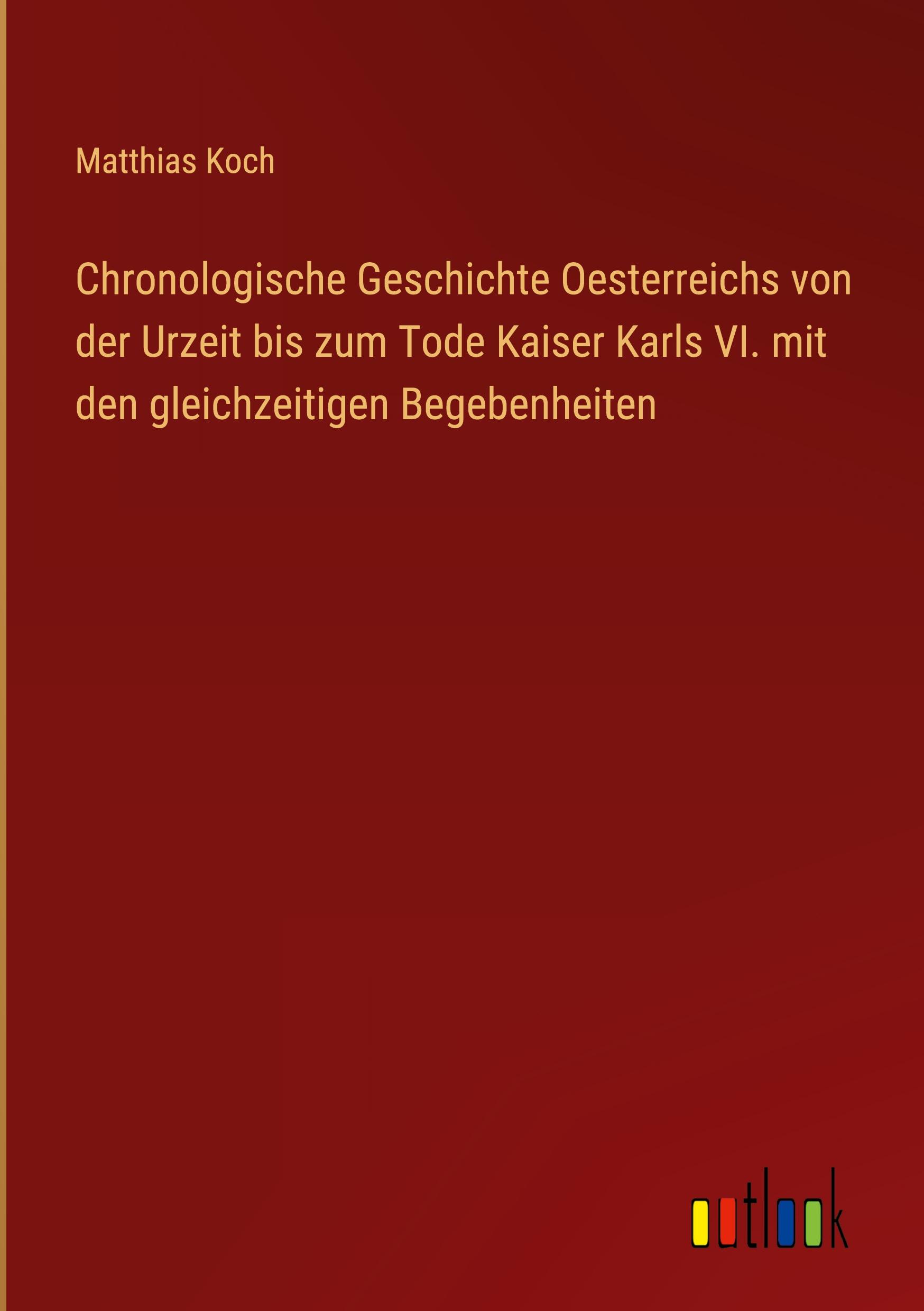 Chronologische Geschichte Oesterreichs von der Urzeit bis zum Tode Kaiser Karls VI. mit den gleichzeitigen Begebenheiten