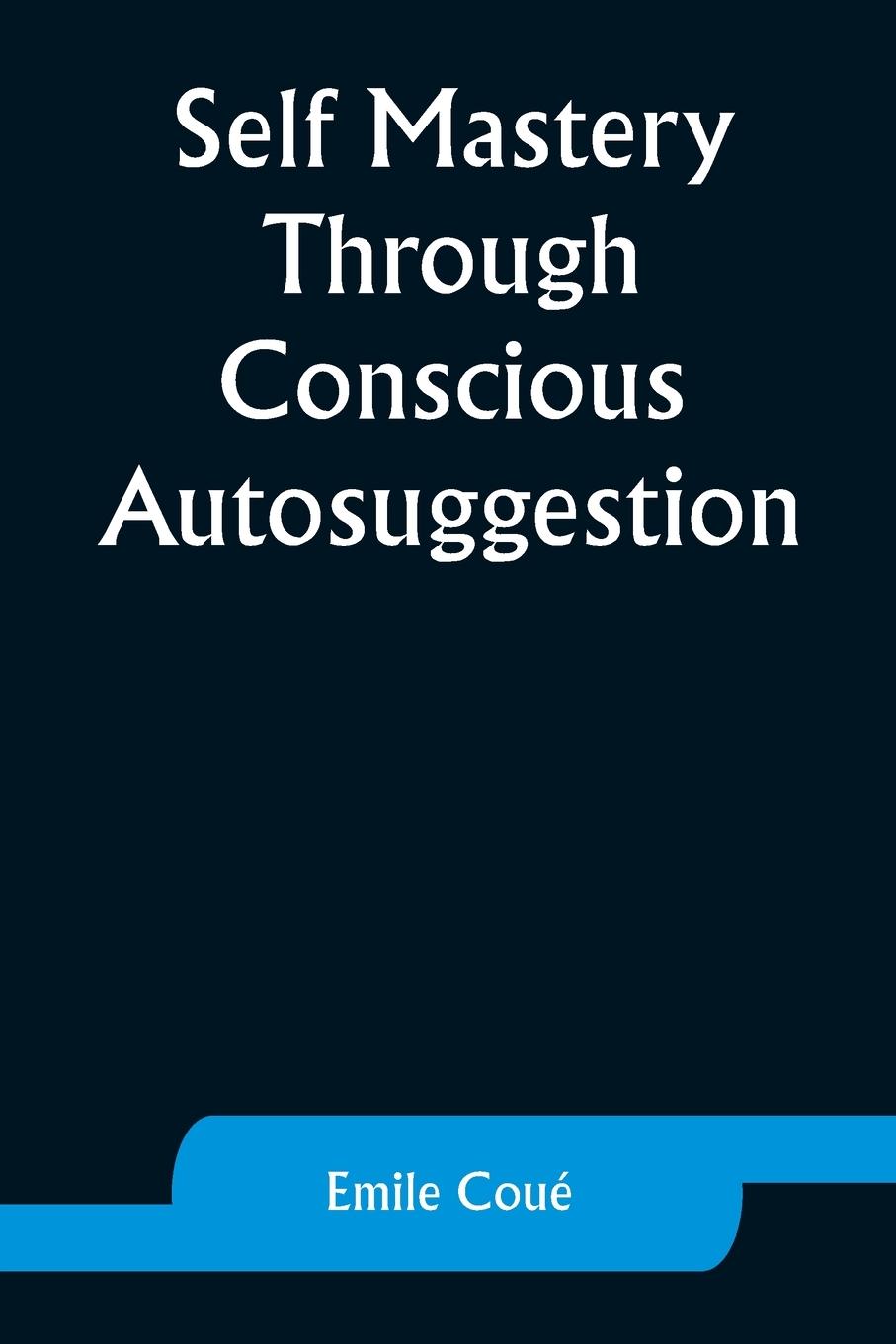 Self Mastery Through Conscious Autosuggestion