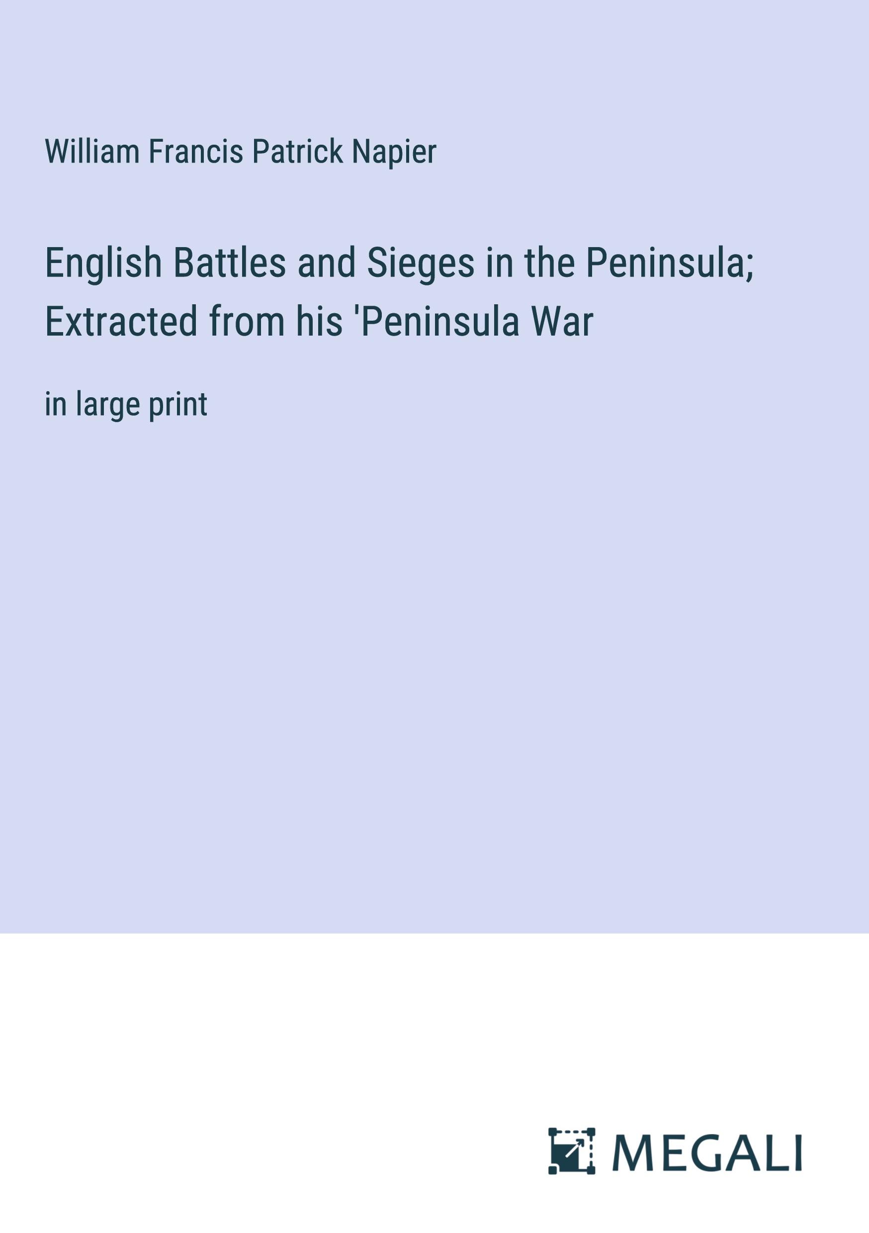 English Battles and Sieges in the Peninsula; Extracted from his 'Peninsula War