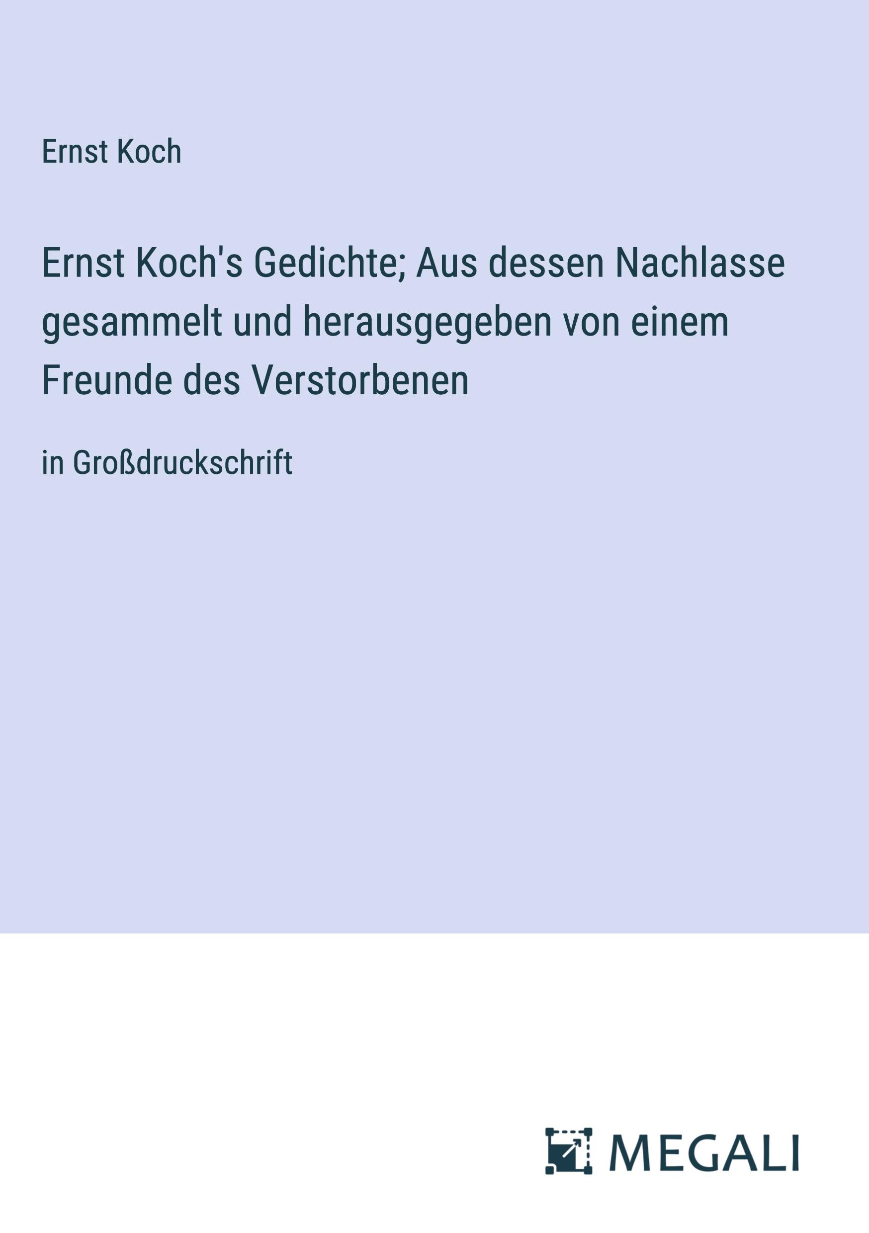 Ernst Koch's Gedichte; Aus dessen Nachlasse gesammelt und herausgegeben von einem Freunde des Verstorbenen