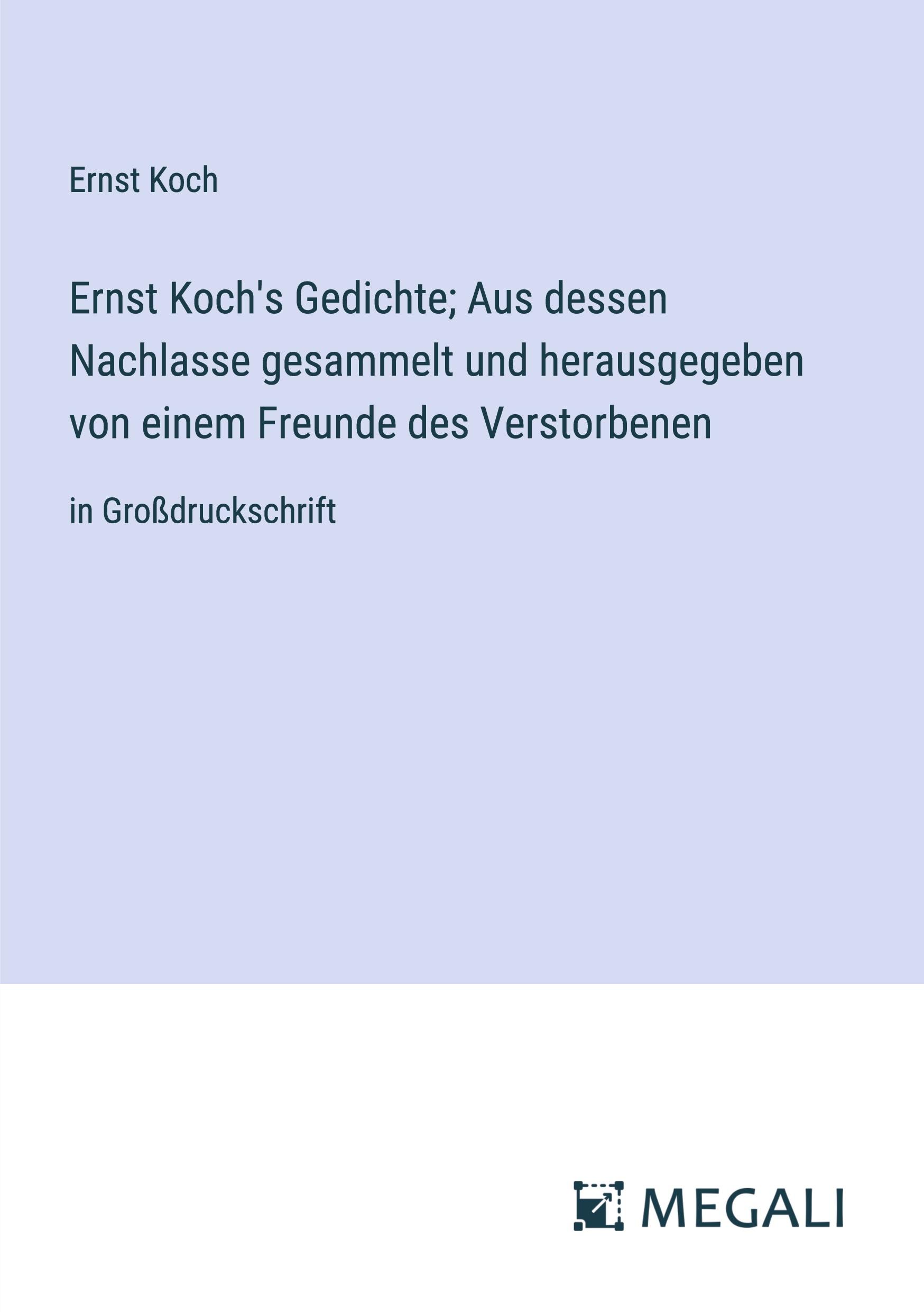 Ernst Koch's Gedichte; Aus dessen Nachlasse gesammelt und herausgegeben von einem Freunde des Verstorbenen