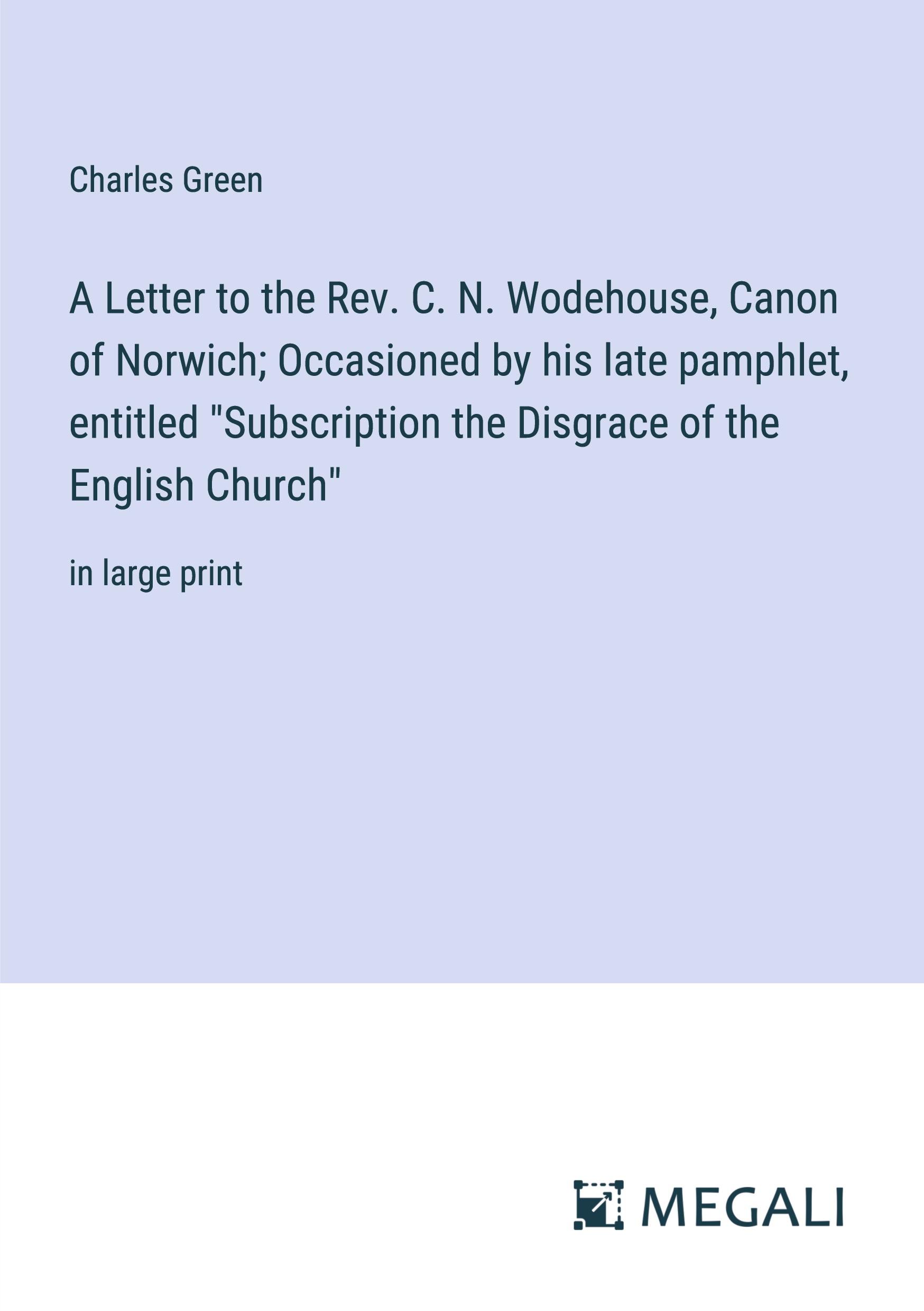 A Letter to the Rev. C. N. Wodehouse, Canon of Norwich; Occasioned by his late pamphlet, entitled "Subscription the Disgrace of the English Church"