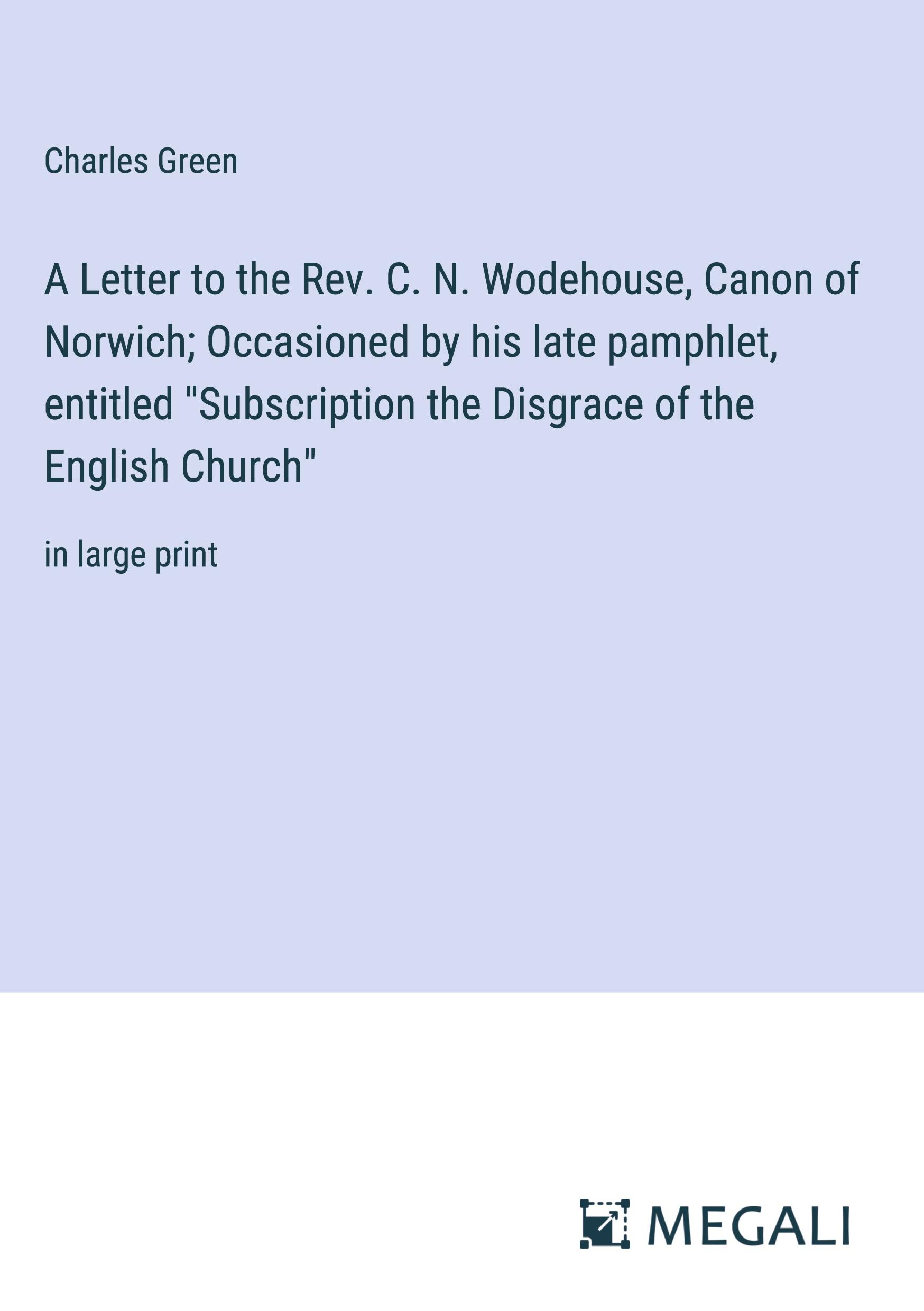 A Letter to the Rev. C. N. Wodehouse, Canon of Norwich; Occasioned by his late pamphlet, entitled "Subscription the Disgrace of the English Church"