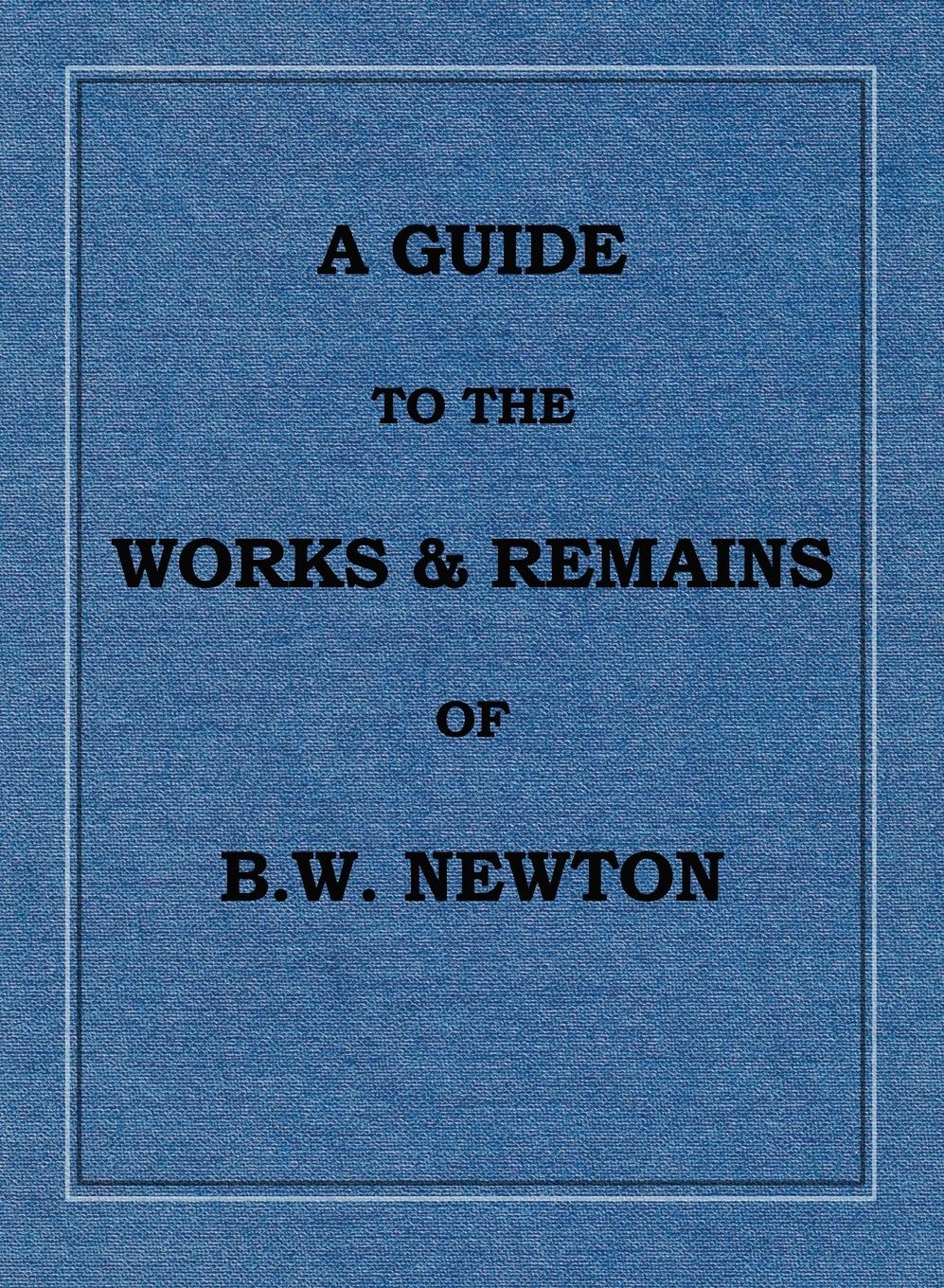 A Guide to the works and remains of Benjamin Wills Newton