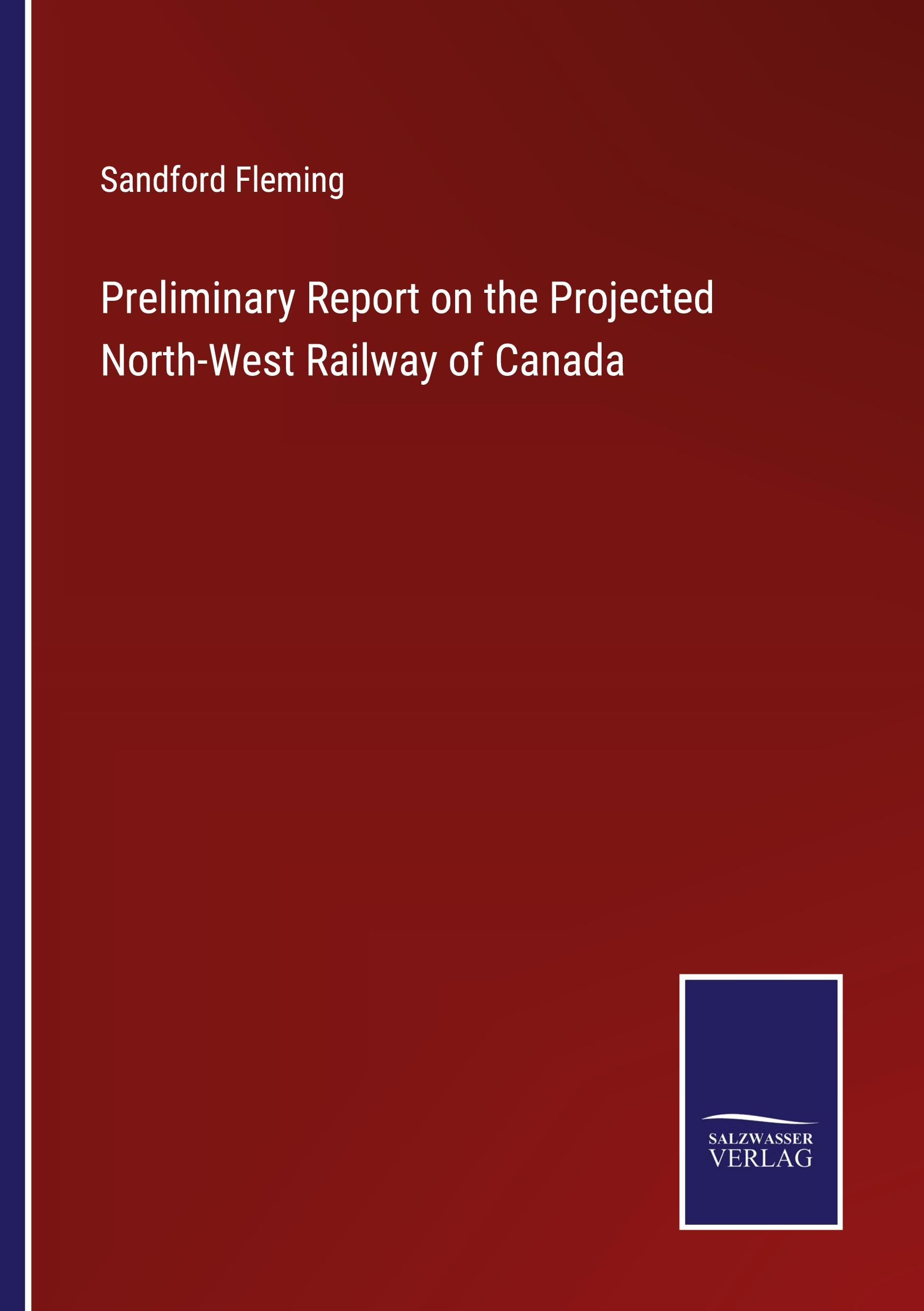 Preliminary Report on the Projected North-West Railway of Canada