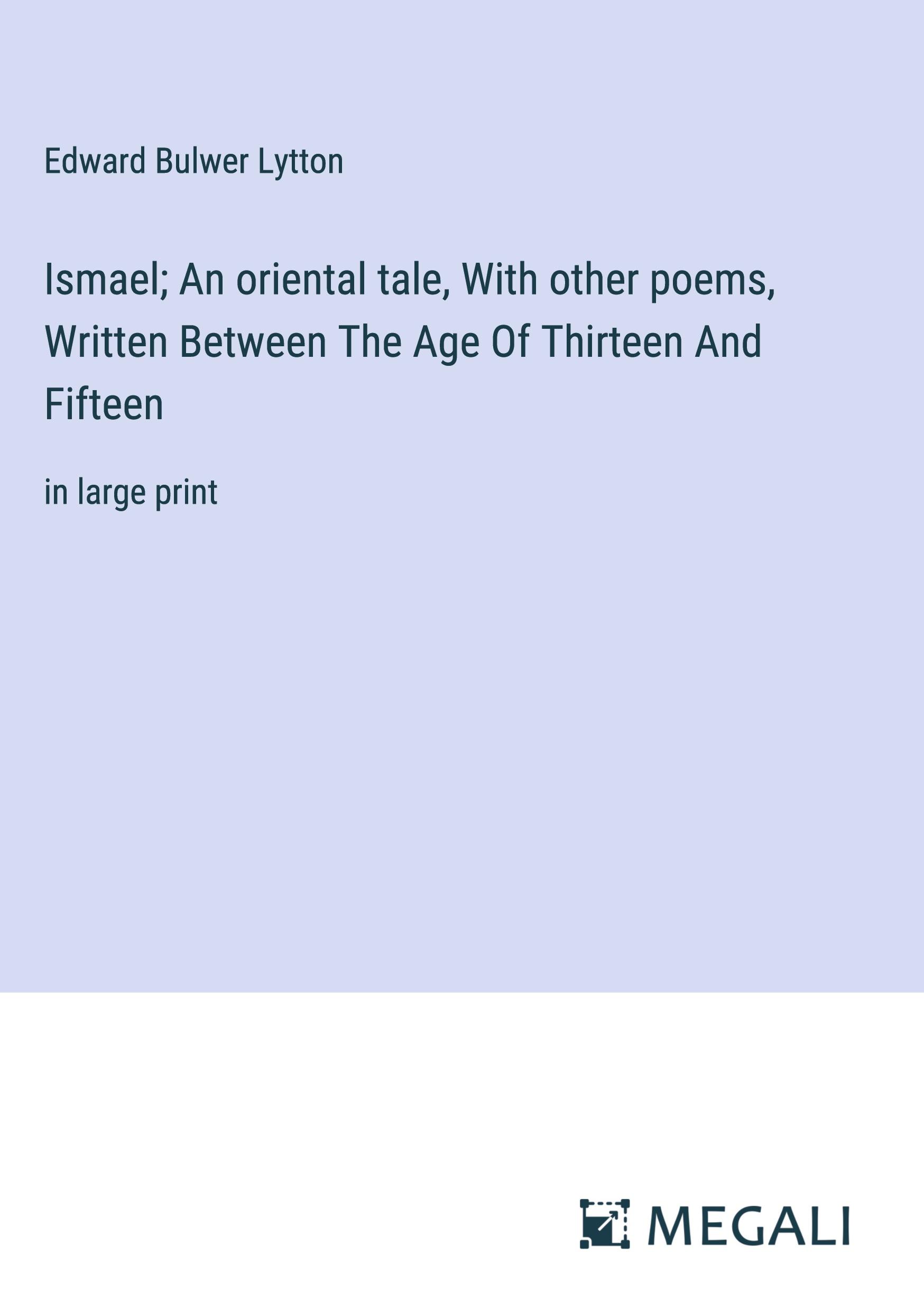 Ismael; An oriental tale, With other poems, Written Between The Age Of Thirteen And Fifteen