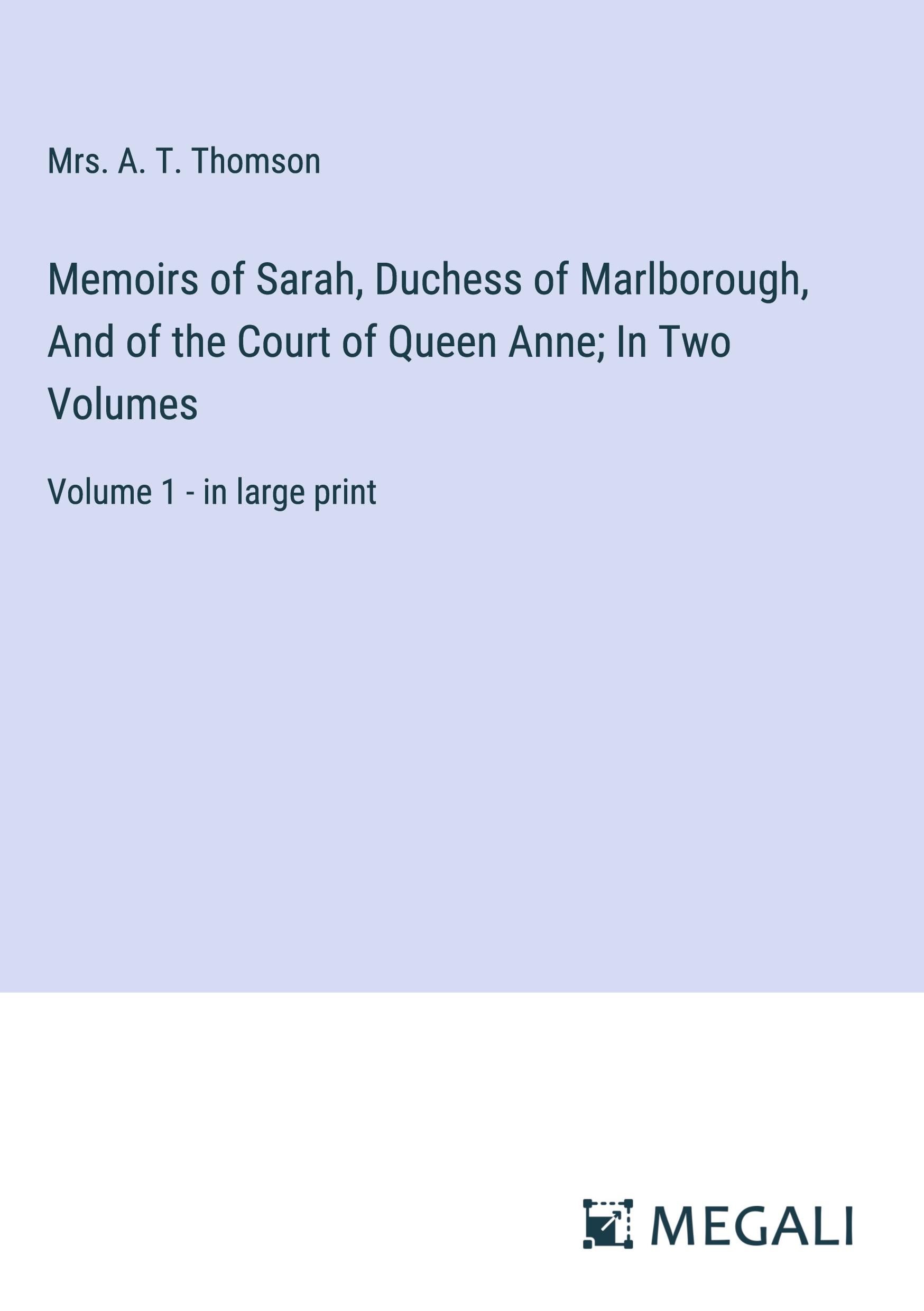 Memoirs of Sarah, Duchess of Marlborough, And of the Court of Queen Anne; In Two Volumes