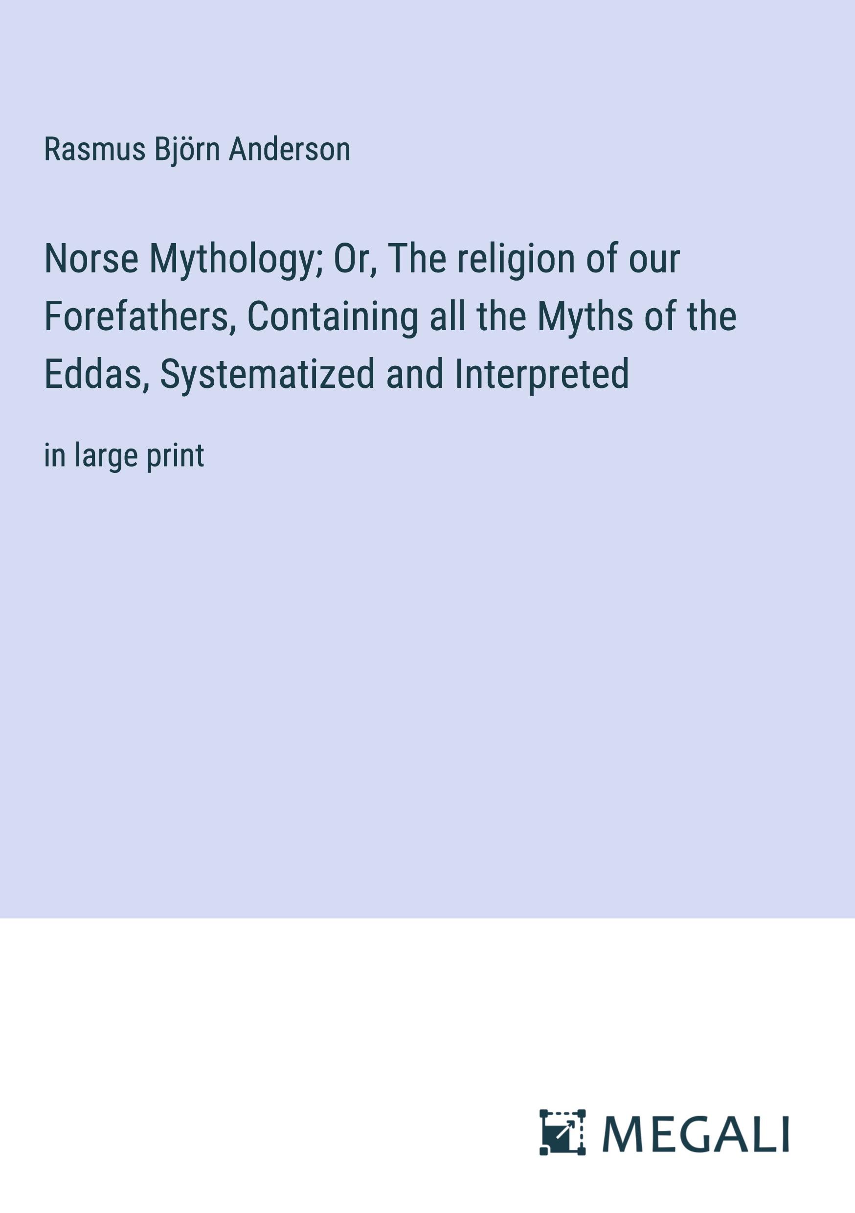 Norse Mythology; Or, The religion of our Forefathers, Containing all the Myths of the Eddas, Systematized and Interpreted