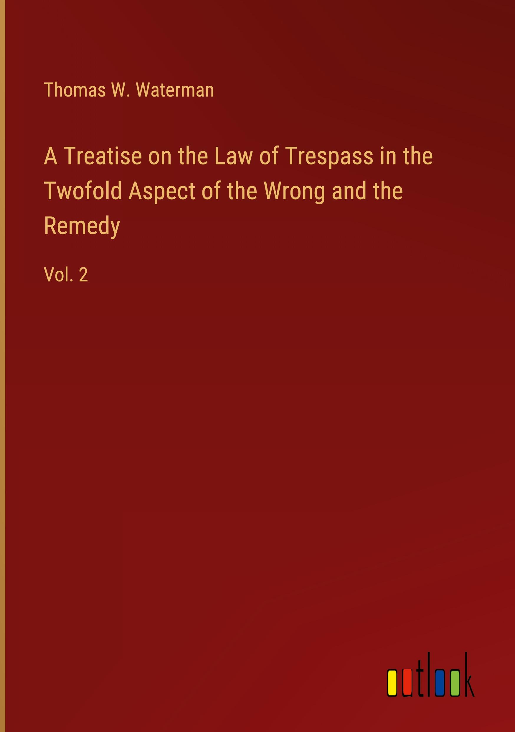 A Treatise on the Law of Trespass in the Twofold Aspect of the Wrong and the Remedy