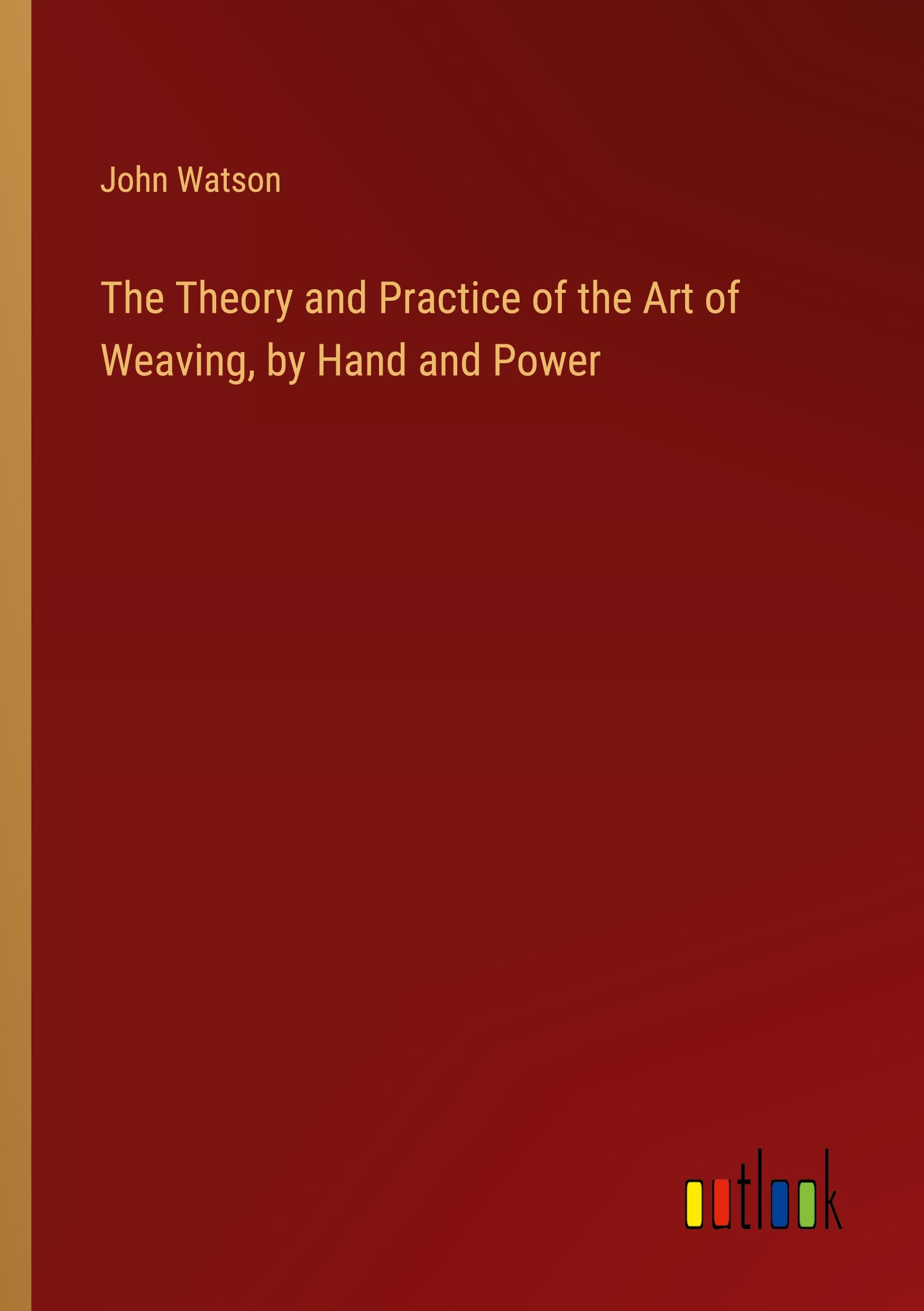 The Theory and Practice of the Art of Weaving, by Hand and Power