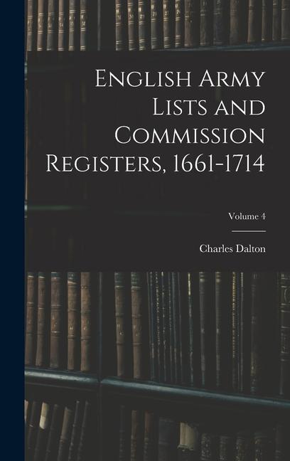 English Army Lists and Commission Registers, 1661-1714; Volume 4