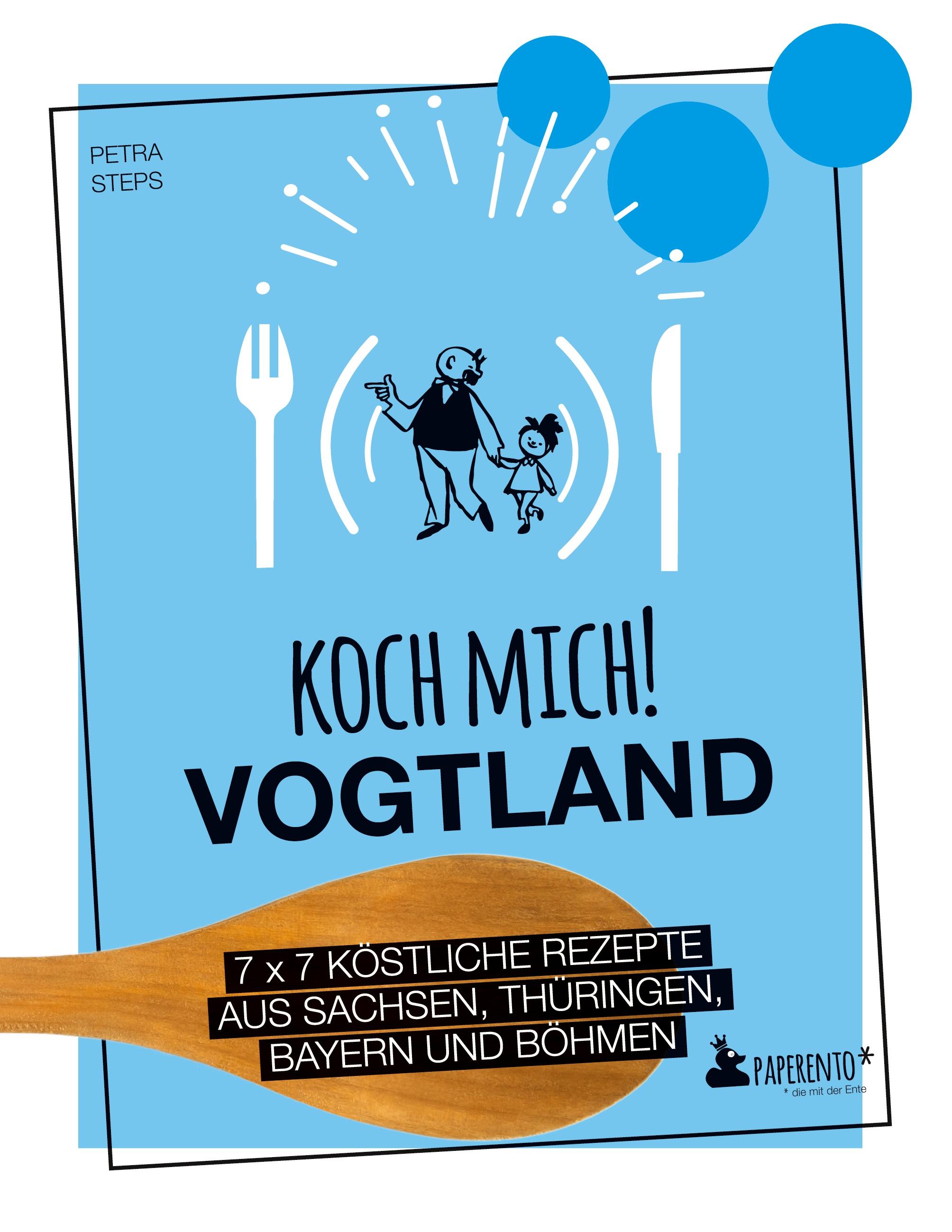 Koch mich! Vogtland - Das Kochbuch. 7 x 7 köstliche Rezepte aus  Sachsen, Thüringen, Bayern und Böhmen