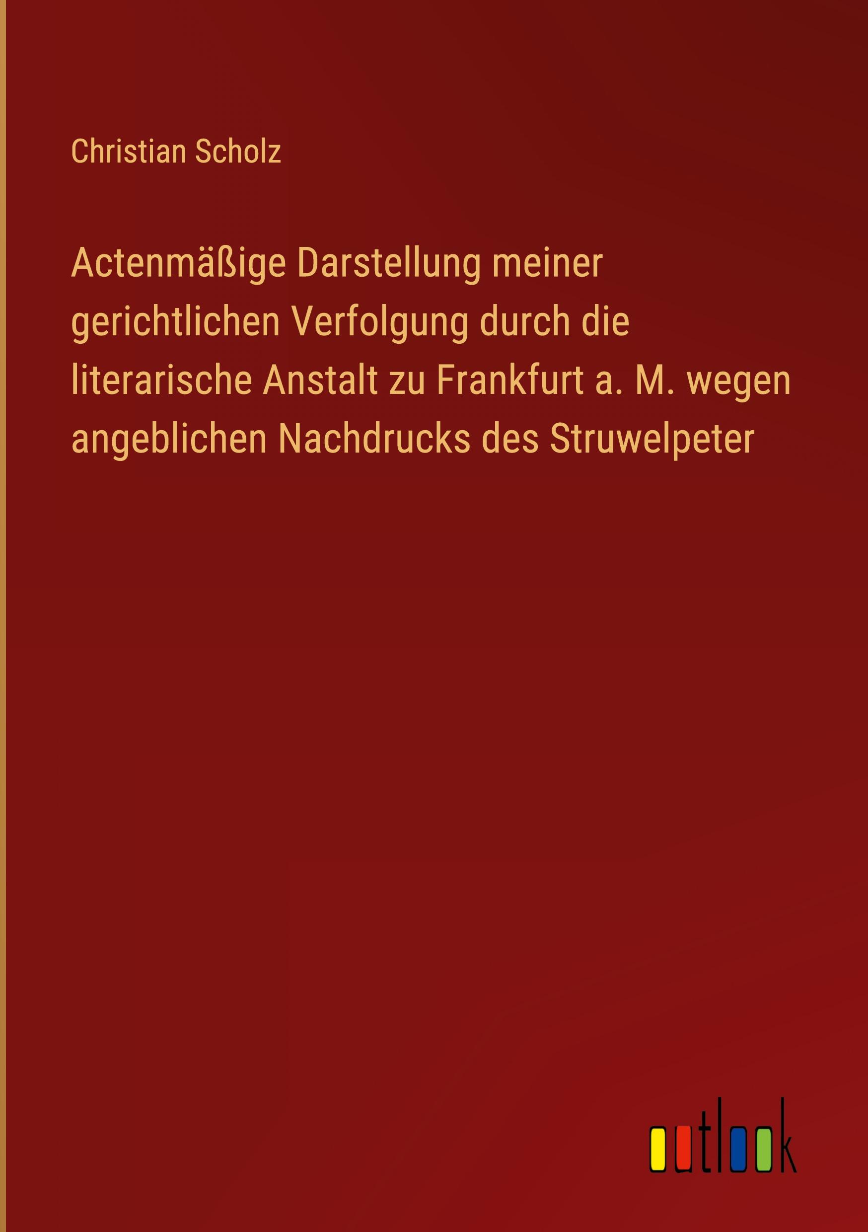 Actenmäßige Darstellung meiner gerichtlichen Verfolgung durch die literarische Anstalt zu Frankfurt a. M. wegen angeblichen Nachdrucks des Struwelpeter