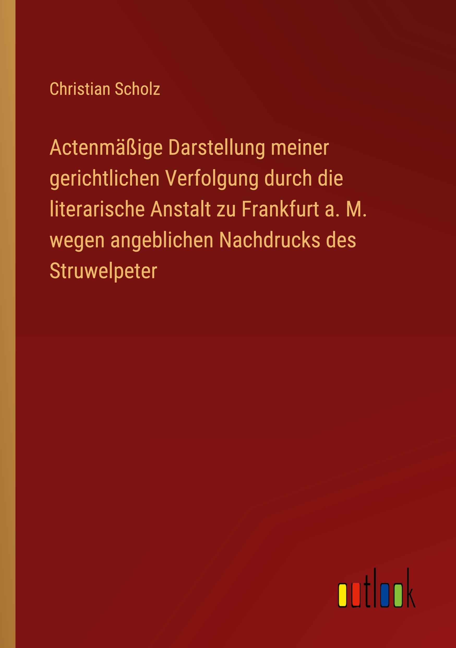 Actenmäßige Darstellung meiner gerichtlichen Verfolgung durch die literarische Anstalt zu Frankfurt a. M. wegen angeblichen Nachdrucks des Struwelpeter