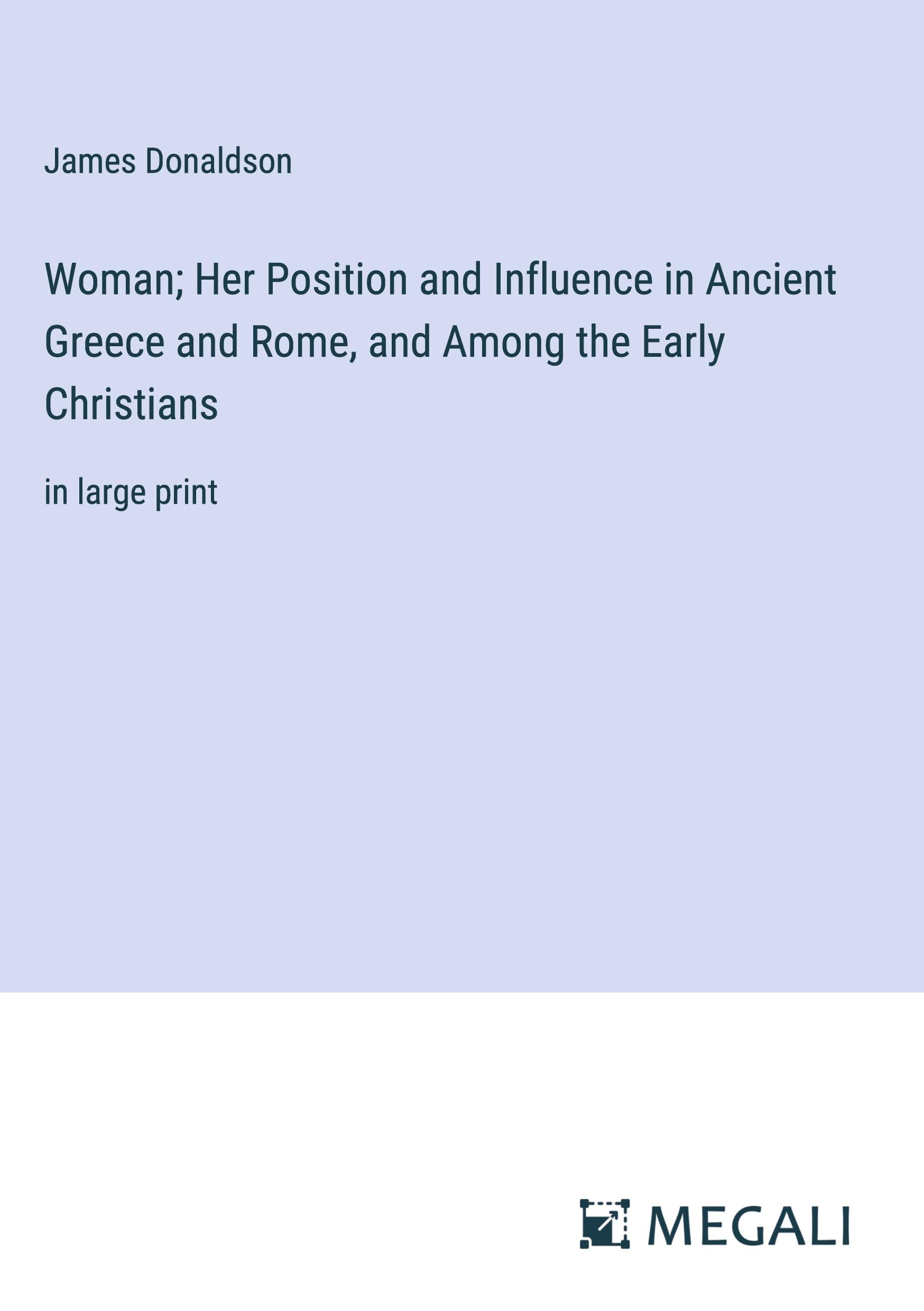 Woman; Her Position and Influence in Ancient Greece and Rome, and Among the Early Christians