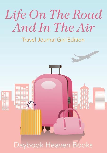 Life On The Road And In The Air Travel Journal Girl Edition