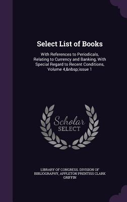 Select List of Books: With References to Periodicals, Relating to Currency and Banking, with Special Regard to Recent Conditions, Volume 4,