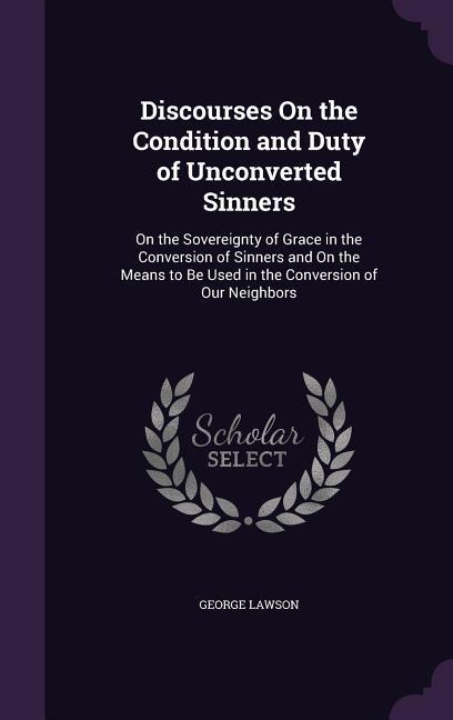 Discourses On the Condition and Duty of Unconverted Sinners