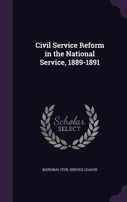 Civil Service Reform in the National Service, 1889-1891