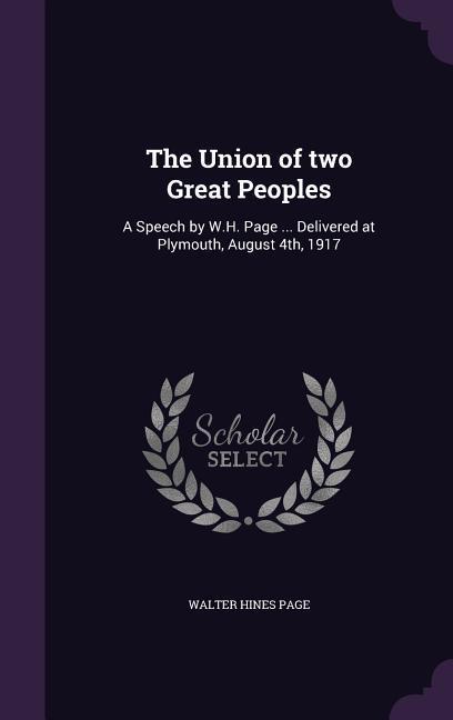 The Union of Two Great Peoples: A Speech by W.H. Page ... Delivered at Plymouth, August 4th, 1917