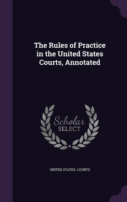 The Rules of Practice in the United States Courts, Annotated