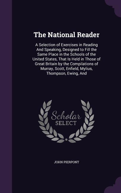 The National Reader: A Selection of Exercises in Reading and Speaking, Designed to Fill the Same Place in the Schools of the United States,