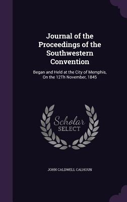 Journal of the Proceedings of the Southwestern Convention: Began and Held at the City of Memphis, on the 12th November, 1845