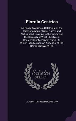 Florula Cestrica: An Essay Towards a Catalogue of the Phaenogamous Plants, Native and Naturalized, Growing in the Vicinity of the Boroug