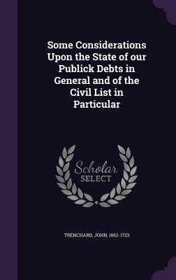 Some Considerations Upon the State of Our Publick Debts in General and of the Civil List in Particular