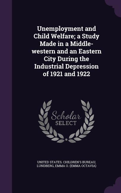 Unemployment and Child Welfare; A Study Made in a Middle-Western and an Eastern City During the Industrial Depression of 1921 and 1922