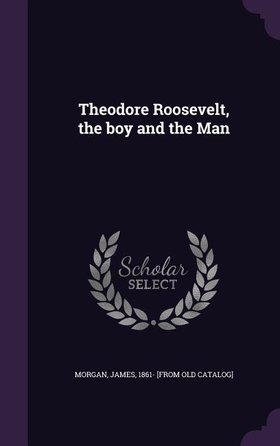 Theodore Roosevelt, the Boy and the Man