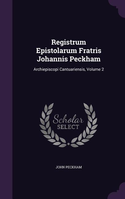 Registrum Epistolarum Fratris Johannis Peckham: Archiepiscopi Cantuariensis, Volume 2