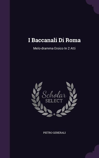 I Baccanali Di Roma: Melo-Dramma Eroico in 2 Atti