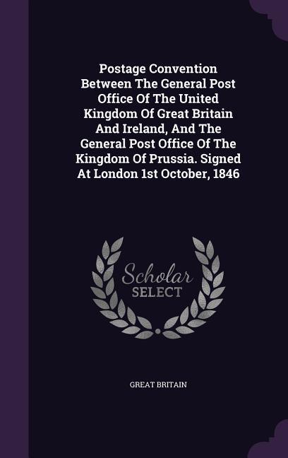 Postage Convention Between The General Post Office Of The United Kingdom Of Great Britain And Ireland, And The General Post Office Of The Kingdom Of Prussia. Signed At London 1st October, 1846