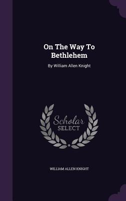 On the Way to Bethlehem: By William Allen Knight