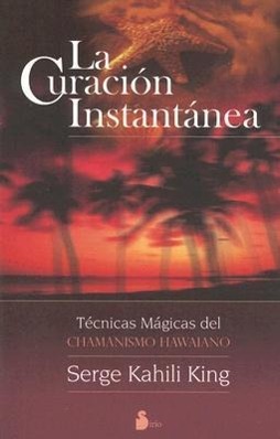 La Curacion Instantanea: Tecnicas Magicas del Chamanismo Hawaiano = Instant Healing