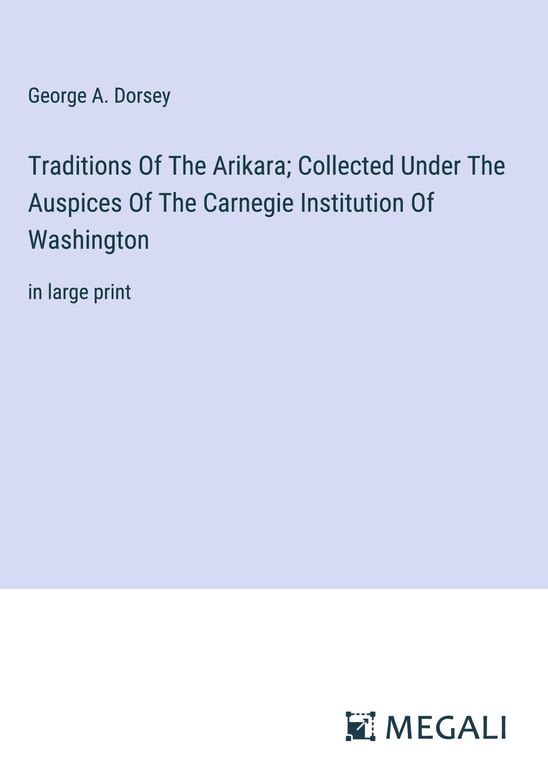 Traditions Of The Arikara; Collected Under The Auspices Of The Carnegie Institution Of Washington