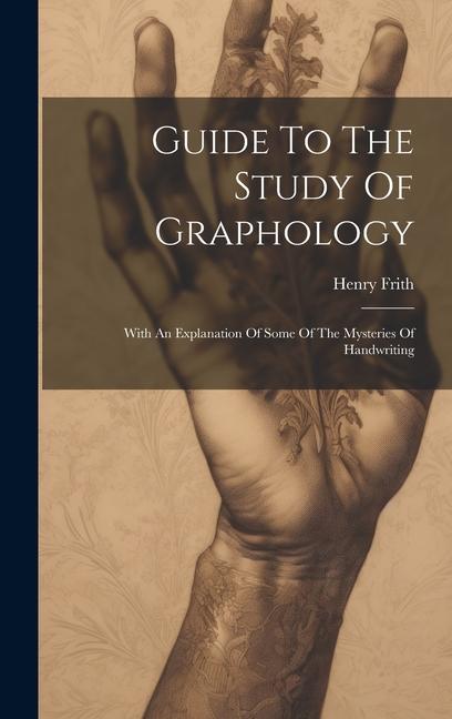 Guide To The Study Of Graphology: With An Explanation Of Some Of The Mysteries Of Handwriting