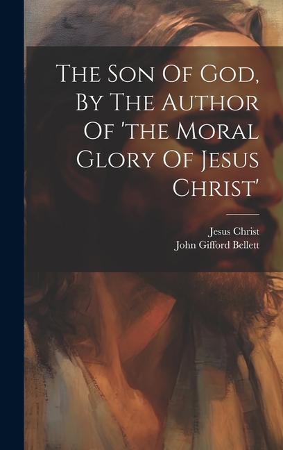 The Son Of God, By The Author Of 'the Moral Glory Of Jesus Christ'