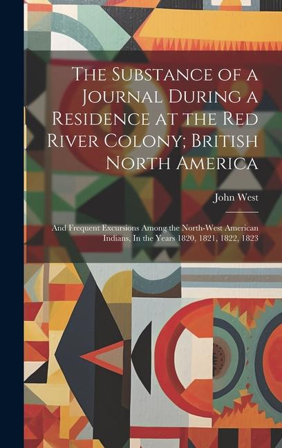 The Substance of a Journal During a Residence at the Red River Colony; British North America: And Frequent Excursions Among the North-West American In