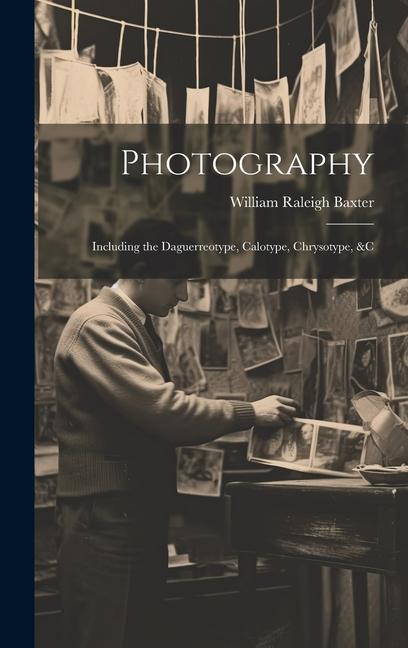 Photography: Including the Daguerreotype, Calotype, Chrysotype, &c