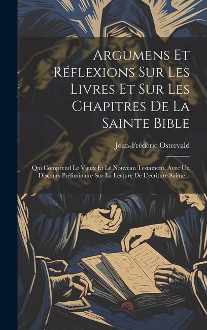 Argumens Et Réflexions Sur Les Livres Et Sur Les Chapitres De La Sainte Bible: Qui Comprend Le Vieux Et Le Nouveau Testament, Avec Un Discours Prélimi