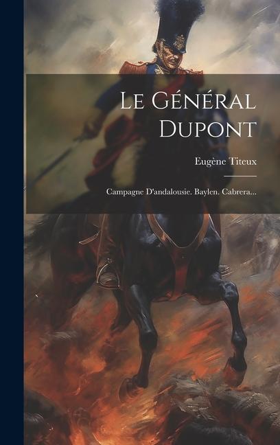 Le Général Dupont: Campagne D'andalousie. Baylen. Cabrera...