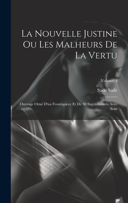 La Nouvelle Justine Ou Les Malheurs De La Vertu: Ouvrage Orné D'un Frontispiece Et De 40 Sujets Gravés Avec Soin; Volume 4