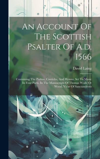 An Account Of The Scottish Psalter Of A.d. 1566: Containing The Psalms, Canticles, And Hymns, Set To Music In Four Parts, In The Manuscripts Of Thomas