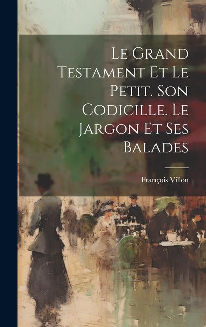 Le Grand Testament Et Le Petit. Son Codicille. Le Jargon Et Ses Balades