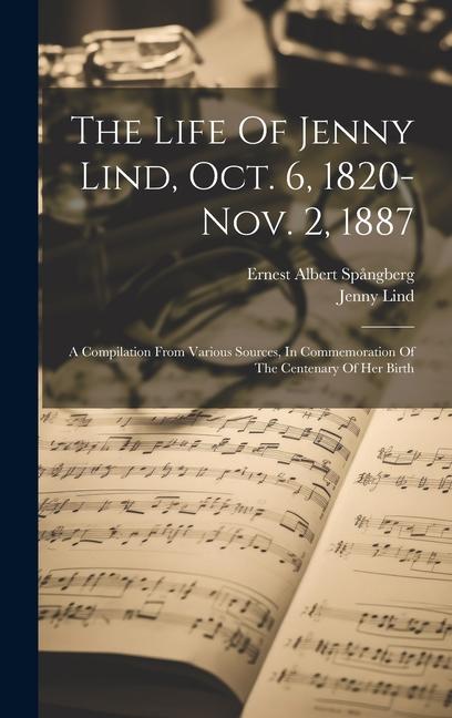 The Life Of Jenny Lind, Oct. 6, 1820-nov. 2, 1887: A Compilation From Various Sources, In Commemoration Of The Centenary Of Her Birth