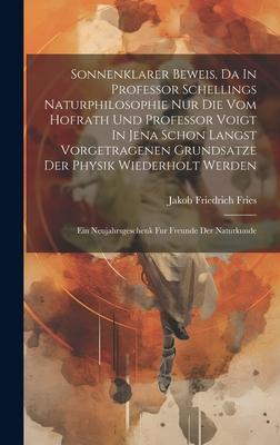 Sonnenklarer Beweis, Da In Professor Schellings Naturphilosophie Nur Die Vom Hofrath Und Professor Voigt In Jena Schon Langst Vorgetragenen Grundsatze