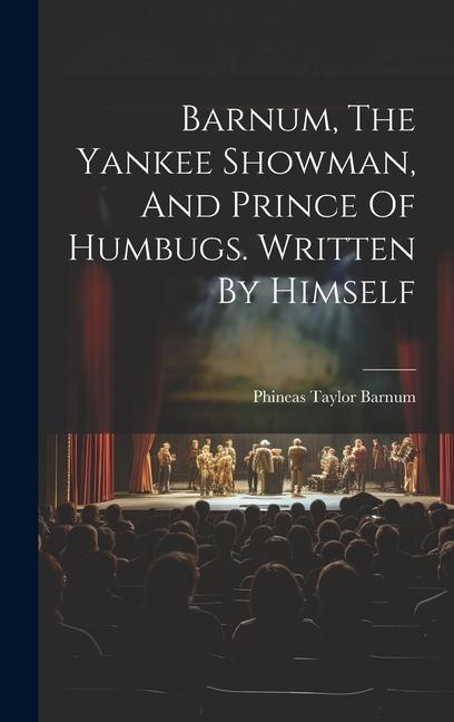 Barnum, The Yankee Showman, And Prince Of Humbugs. Written By Himself