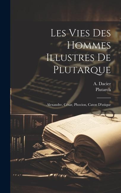 Les Vies Des Hommes Illustres De Plutarque: Alexandre, César, Phocion, Caton D'utique